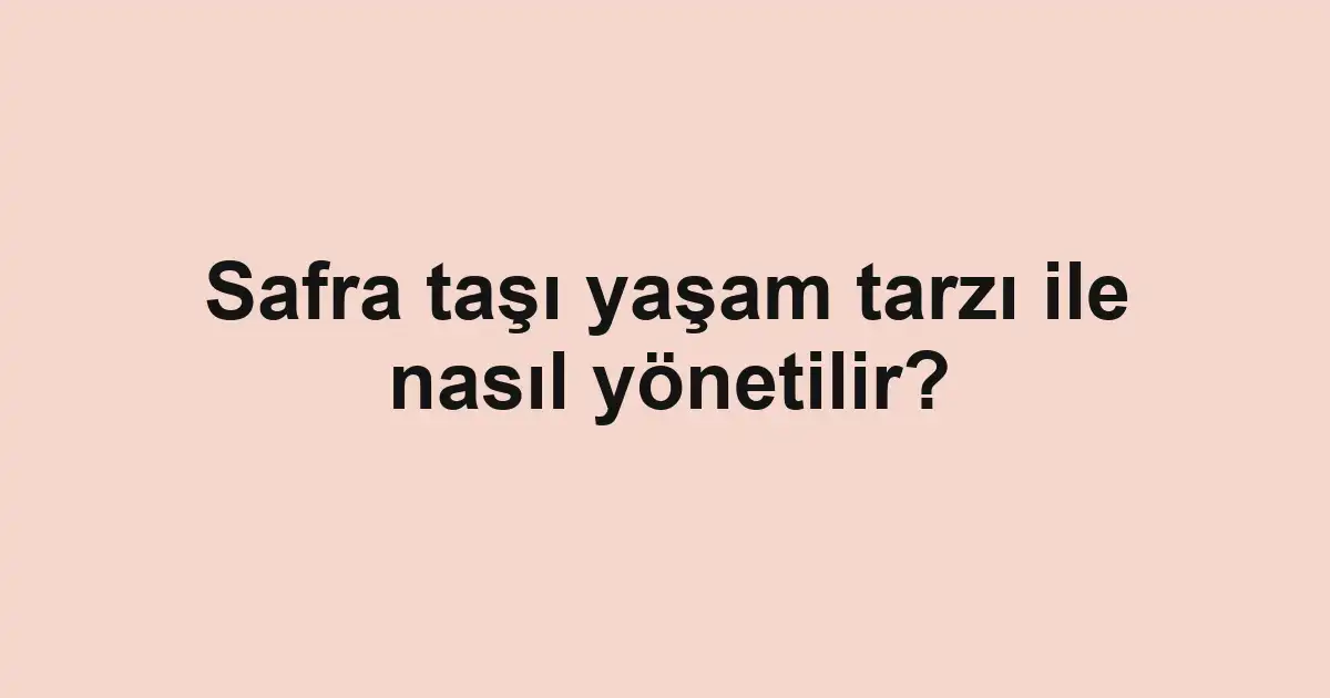Safra taşı yaşam tarzı ile nasıl yönetilir?